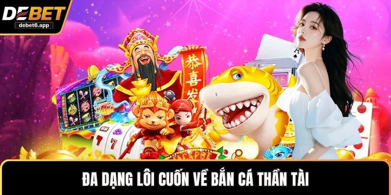 Đa dạng lôi cuốn về bắn cá thần tài 
