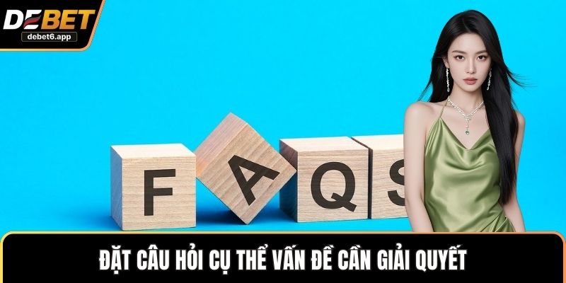 Đặt câu hỏi cụ thể vấn đề cần giải quyết