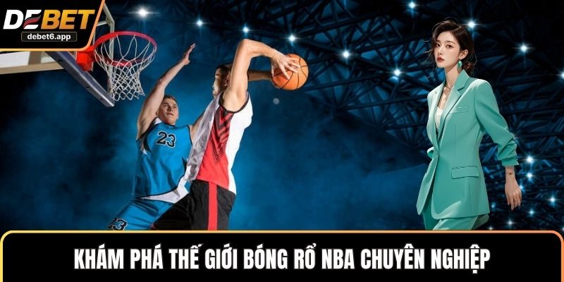 Khám phá thế giới bóng rổ NBA chuyên nghiệp