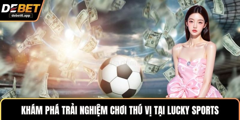 Khám phá trải nghiệm chơi thú vị tại Lucky Sports